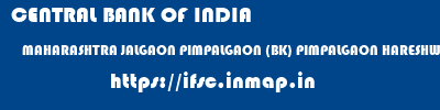 CENTRAL BANK OF INDIA  MAHARASHTRA JALGAON PIMPALGAON (BK) PIMPALGAON HARESHWAR  ifsc code